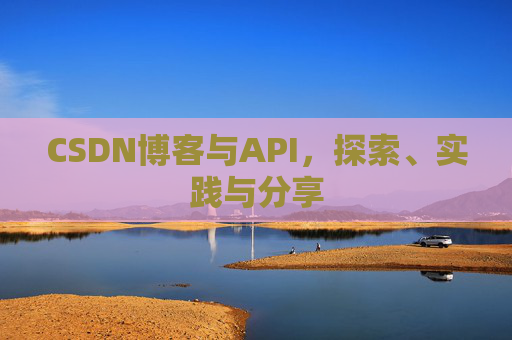 CSDN博客与API,探索、实践与分享